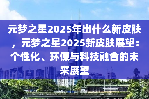 元梦之星2025年出什么新皮肤，元梦之星2025新皮肤展望：个性化、环保与科技融合的未来展望