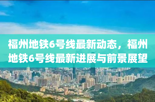 福州地铁6号线最新动态，福州地铁6号线最新进展与前景展望