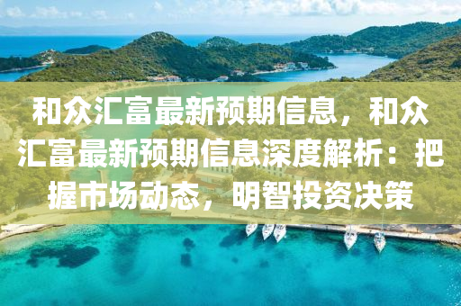 和众汇富最新预期信息，和众汇富最新预期信息深度解析：把握市场动态，明智投资决策