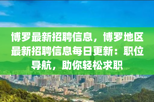 博罗最新招聘信息，博罗地区最新招聘信息每日更新：职位导航，助你轻松求职