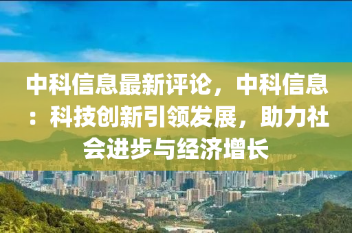中科信息最新评论，中科信息：科技创新引领发展，助力社会进步与经济增长