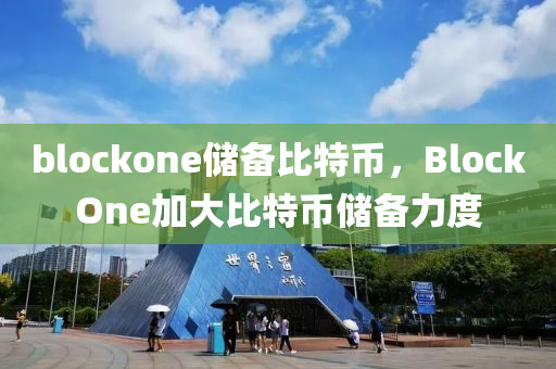 blockone储备比特币，BlockOne加大比特币储备力度