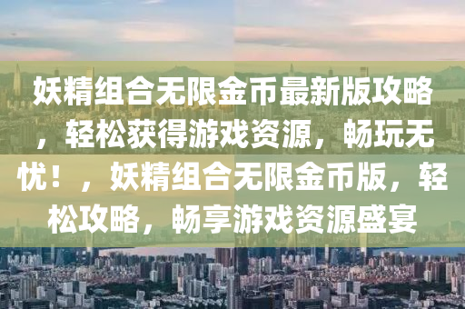 妖精组合无限金币最新版攻略，轻松获得游戏资源，畅玩无忧！，妖精组合无限金币版，轻松攻略，畅享游戏资源盛宴