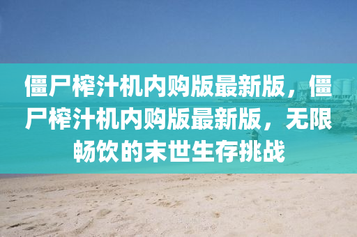 僵尸榨汁机内购版最新版，僵尸榨汁机内购版最新版，无限畅饮的末世生存挑战