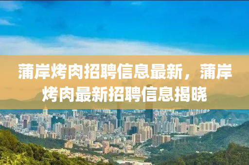 蒲岸烤肉招聘信息最新，蒲岸烤肉最新招聘信息揭晓