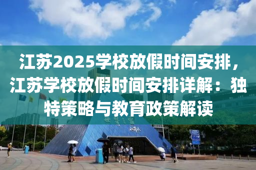 江苏2025学校放假时间安排，江苏学校放假时间安排详解：独特策略与教育政策解读
