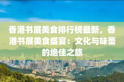 香港书展美食排行榜最新，香港书展美食盛宴：文化与味蕾的绝佳之旅
