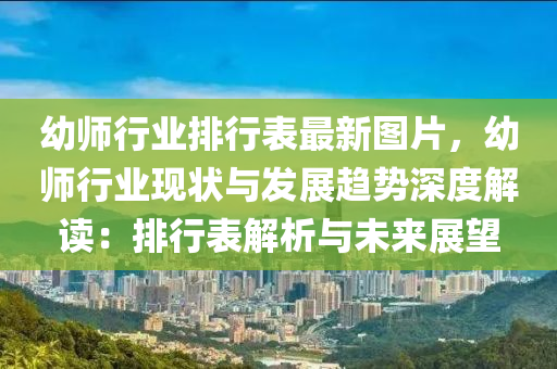 幼师行业排行表最新图片，幼师行业现状与发展趋势深度解读：排行表解析与未来展望