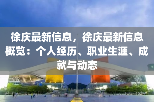 徐庆最新信息，徐庆最新信息概览：个人经历、职业生涯、成就与动态