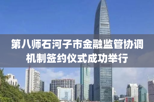 第八师石河子市金融监管协调机制签约仪式成功举行