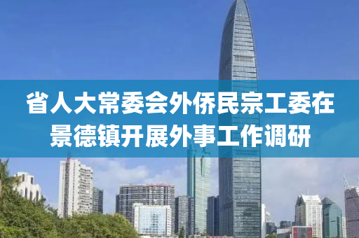 省人大常委会外侨民宗工委在景德镇开展外事工作调研