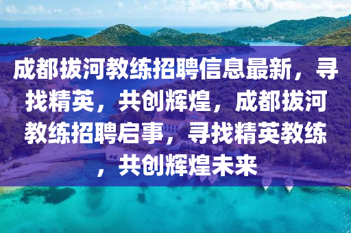 成都拔河教练招聘信息最新，寻找精英，共创辉煌，成都拔河教练招聘启事，寻找精英教练，共创辉煌未来