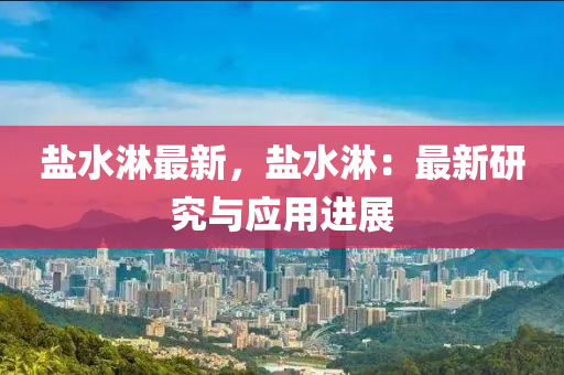 盐水淋最新，盐水淋：最新研究与应用进展