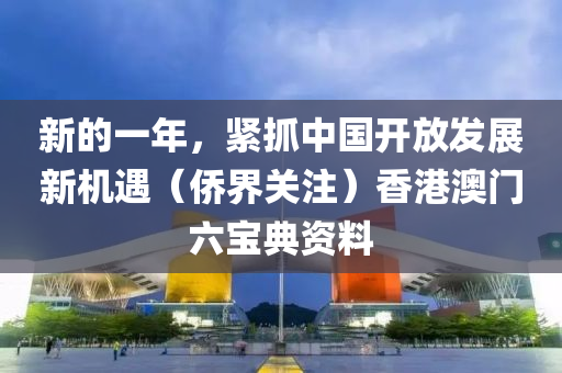 新的一年，紧抓中国开放发展新机遇（侨界关注）香港澳门六宝典资料