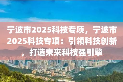 宁波市2025科技专项，宁波市2025科技专项：引领科技创新，打造未来科技强引擎