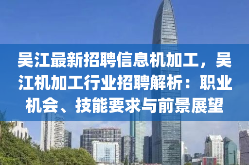 吴江最新招聘信息机加工，吴江机加工行业招聘解析：职业机会、技能要求与前景展望