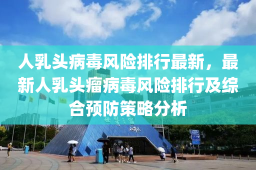 人乳头病毒风险排行最新，最新人乳头瘤病毒风险排行及综合预防策略分析