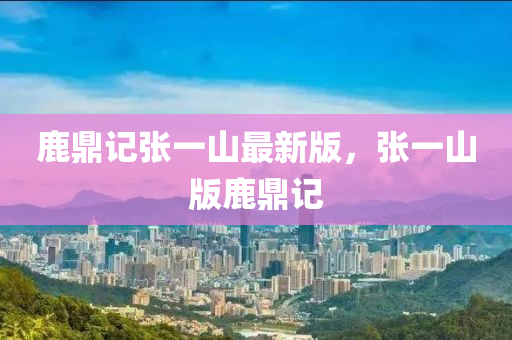 鹿鼎记张一山最新版，张一山版鹿鼎记