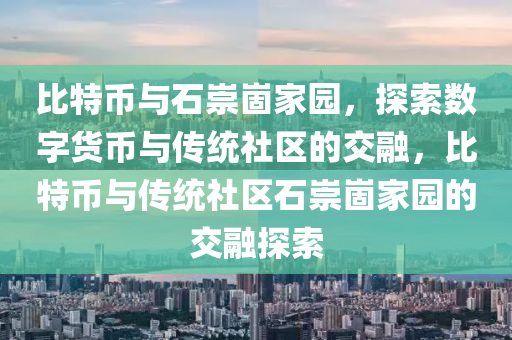比特币与石崇崮家园，探索数字货币与传统社区的交融，比特币与传统社区石崇崮家园的交融探索