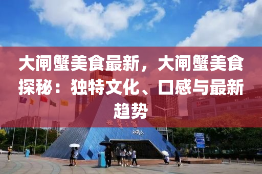 大闸蟹美食最新，大闸蟹美食探秘：独特文化、口感与最新趋势
