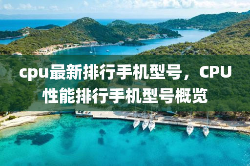 cpu最新排行手机型号，CPU性能排行手机型号概览