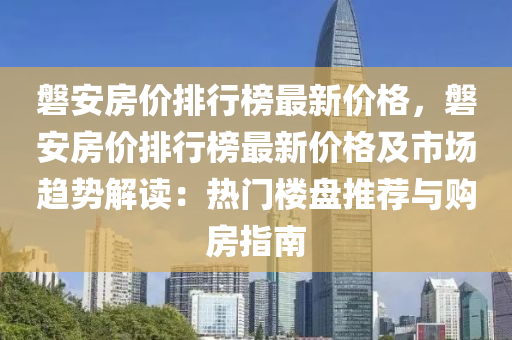磐安房价排行榜最新价格，磐安房价排行榜最新价格及市场趋势解读：热门楼盘推荐与购房指南
