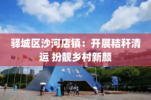 驿城区沙河店镇：开展秸秆清运 扮靓乡村新颜