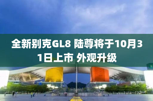 全新别克GL8 陆尊将于10月31日上市 外观升级
