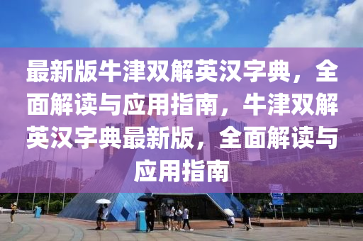 最新版牛津双解英汉字典，全面解读与应用指南，牛津双解英汉字典最新版，全面解读与应用指南