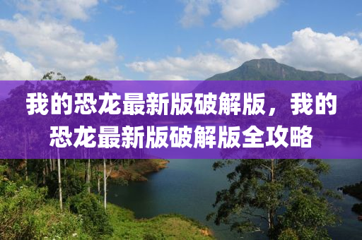 我的恐龙最新版破解版，我的恐龙最新版破解版全攻略