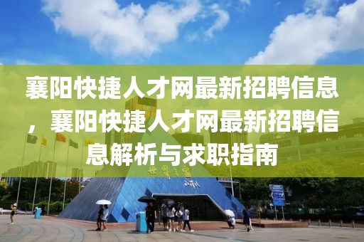 襄阳快捷人才网最新招聘信息，襄阳快捷人才网最新招聘信息解析与求职指南