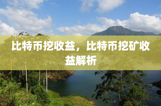 比特币挖收益，比特币挖矿收益解析