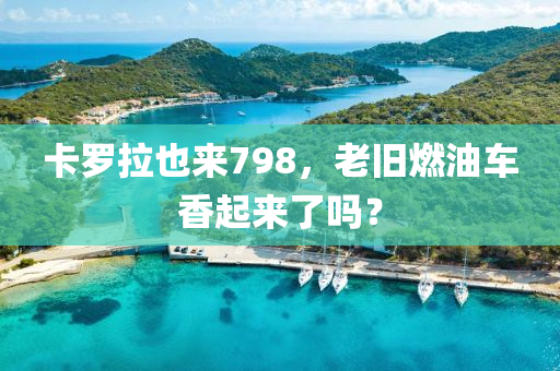 卡罗拉也来798，老旧燃油车香起来了吗？