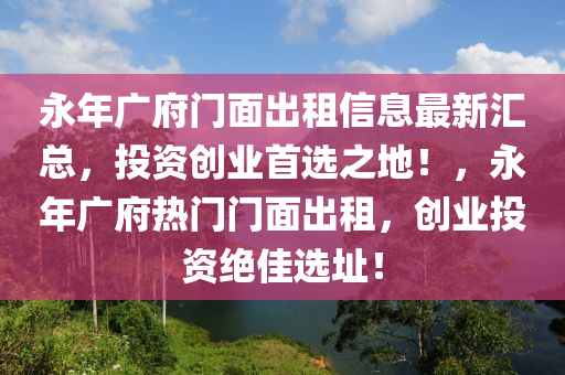 永年广府门面出租信息最新汇总，投资创业首选之地！，永年广府热门门面出租，创业投资绝佳选址！