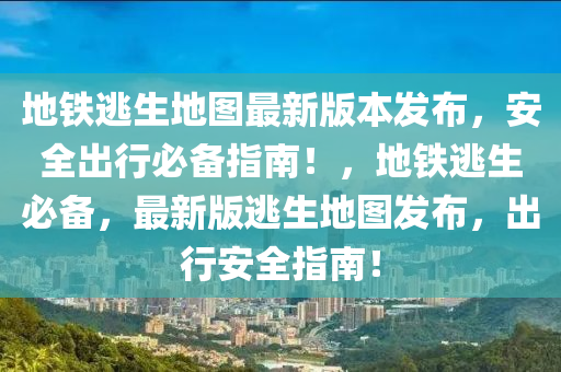 地铁逃生地图最新版本发布，安全出行必备指南！，地铁逃生必备，最新版逃生地图发布，出行安全指南！
