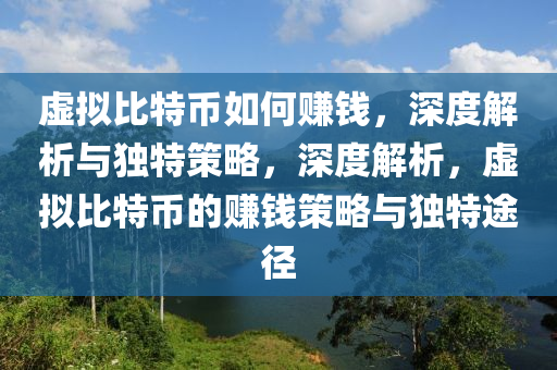 虚拟比特币如何赚钱，深度解析与独特策略，深度解析，虚拟比特币的赚钱策略与独特途径
