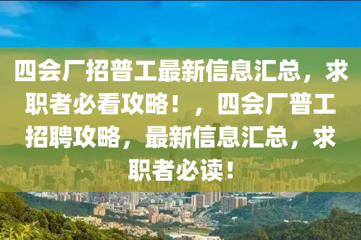 四会厂招普工最新信息汇总，求职者必看攻略！，四会厂普工招聘攻略，最新信息汇总，求职者必读！