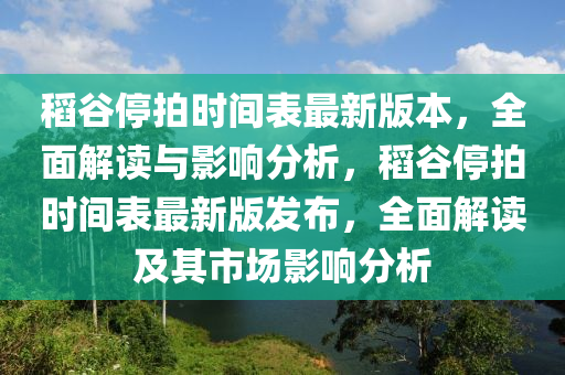 稻谷停拍时间表最新版本，全面解读与影响分析，稻谷停拍时间表最新版发布，全面解读及其市场影响分析