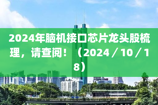 2024年脑机接口芯片龙头股梳理，请查阅！（2024／10／18）