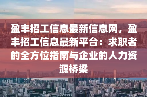 盈丰招工信息最新信息网，盈丰招工信息最新平台：求职者的全方位指南与企业的人力资源桥梁