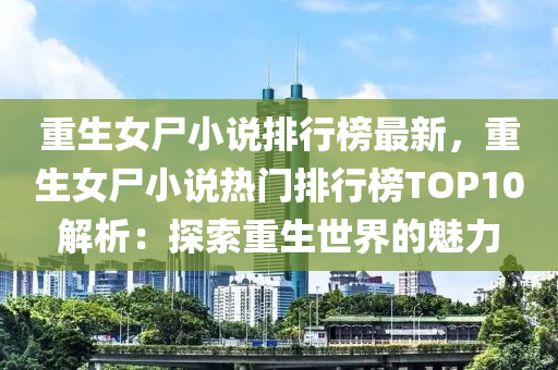 重生女尸小说排行榜最新，重生女尸小说热门排行榜TOP10解析：探索重生世界的魅力