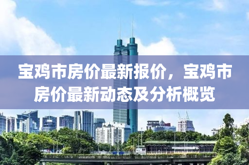 宝鸡市房价最新报价，宝鸡市房价最新动态及分析概览
