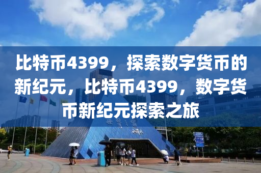 比特币4399，探索数字货币的新纪元，比特币4399，数字货币新纪元探索之旅