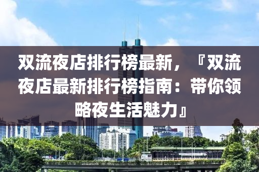 双流夜店排行榜最新，『双流夜店最新排行榜指南：带你领略夜生活魅力』