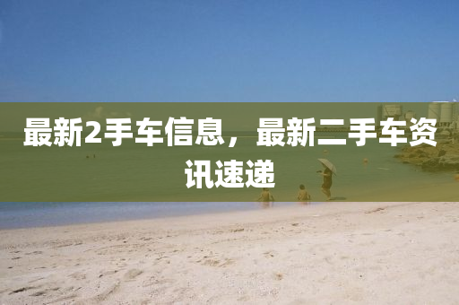 最新2手车信息，最新二手车资讯速递