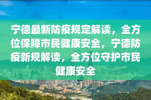 宁德最新防疫规定解读，全方位保障市民健康安全，宁德防疫新规解读，全方位守护市民健康安全
