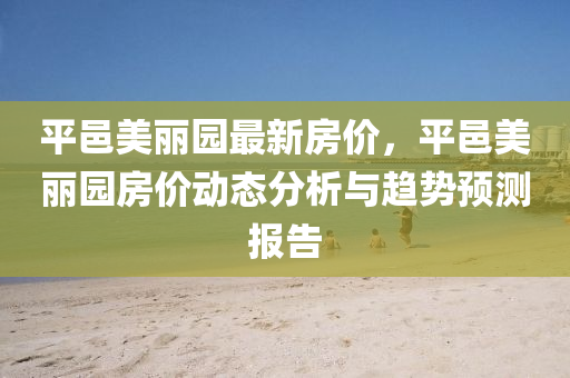 平邑美丽园最新房价，平邑美丽园房价动态分析与趋势预测报告