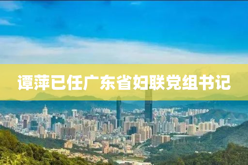 谭萍已任广东省妇联党组书记