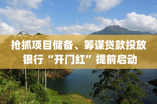 抢抓项目储备、筹谋贷款投放 银行“开门红”提前启动