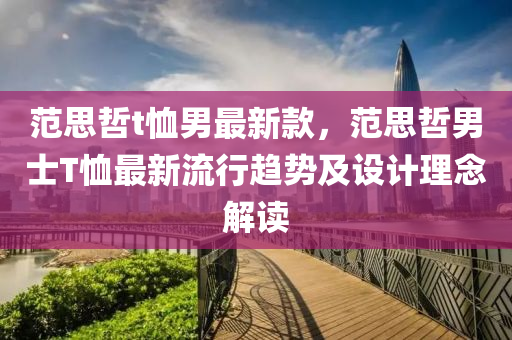 范思哲t恤男最新款，范思哲男士T恤最新流行趋势及设计理念解读